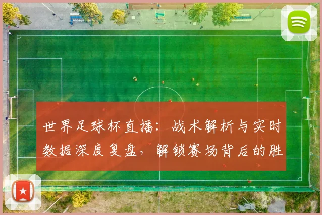 世界足球杯直播：战术解析与实时数据深度复盘，解锁赛场背后的胜负密码
