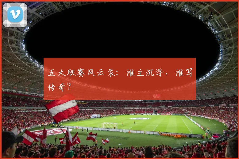 五大联赛风云录:谁主沉浮,谁写传奇?