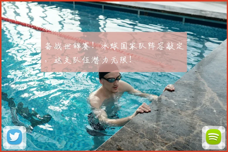 备战世锦赛!冰球国家队阵容敲定,这支队伍潜力无限!