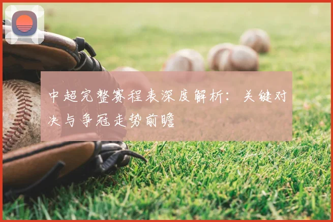 中超完整赛程表深度解析:关键对决与争冠走势前瞻