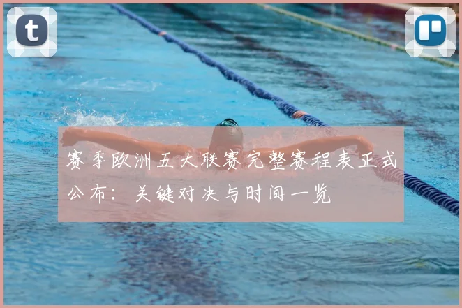 赛季欧洲五大联赛完整赛程表正式公布:关键对决与时间一览