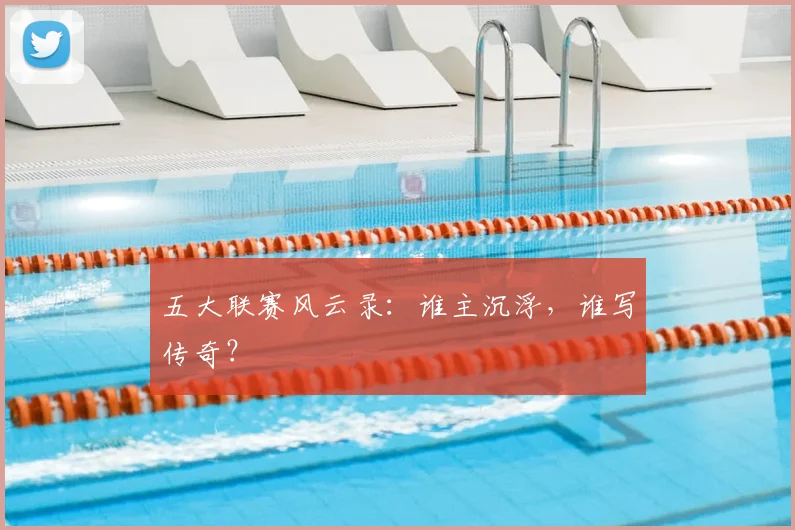 五大联赛风云录:谁主沉浮,谁写传奇?