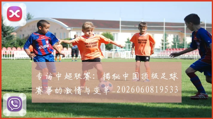 专访中超联赛:揭秘中国顶级足球赛事的激情与变革_20260608195331