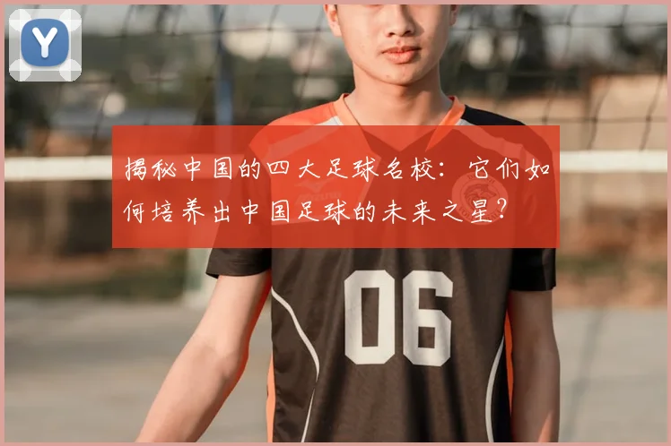 揭秘中国的四大足球名校:它们如何培养出中国足球的未来之星?