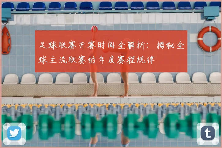 足球联赛开赛时间全解析:揭秘全球主流联赛的年度赛程规律